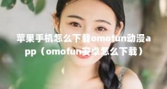 苹果手机怎么下载omofun动漫app（omofun安卓怎么下载）