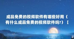 成品免费的视频软件有哪些好用（有什么成品免费的视频软件吗?）【成品免费