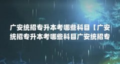 广安统招专升本考哪些科目【广安统招专升本考哪些科目广安统招专升本考哪些
