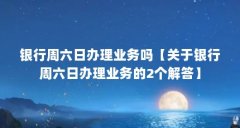 银行周六日办理业务吗【关于银行周六日办理业务的