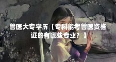 兽医大专学历【专科能考兽医资格证的有哪些专业？】