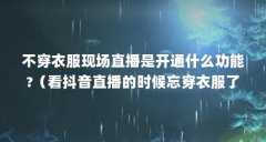 不穿衣服现场直播是开通什么功能?（看抖音直播的时候忘穿衣服了,后台能看见