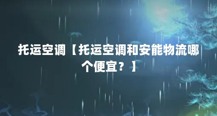 托运空调【托运空调和安能物流哪个便宜？】