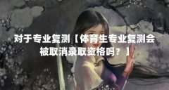 对于专业复测【体育生专业复测会被取消录取资格吗？】