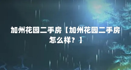 加州花园二手房【加州花园二手房怎么样？】