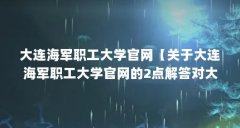 大连海军职工大学官网【关于大连海军职工大学官网的2点解答对大家有用】