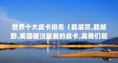 世界十大皮卡排名（能装货,能越野,美国硬汉最爱的皮卡,离我们越来越近了）【