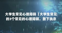 大学生常见心理障碍【大学生常见的3个常见的心理障碍，放下执念】