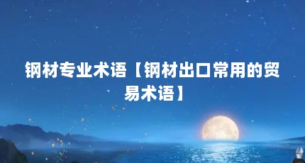 钢材专业术语【钢材出口常用的贸易术语】