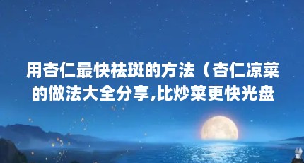 用杏仁最快祛斑的方法（杏仁凉菜的做法大全分享,比炒菜更快光盘）【杏仁凉拌三丝的做法】