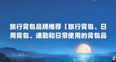 旅行背包品牌推荐【旅行背包、日用背包、通勤和日常使用的背包品牌推荐】