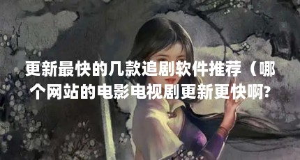 更新最快的几款追剧软件推荐（哪个网站的电影电视剧更新更快啊?）【影视网站哪个更新最快？】