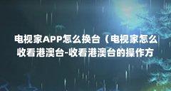 电视家APP怎么换台(电视家怎么收看港澳台-收看港澳台的操作方法与步骤)【