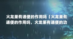 火龙果有通便的作用吗【火龙果有通便的作用吗,火龙果有通便的功效与作用】