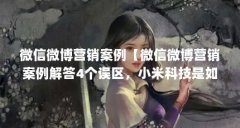 微信微博营销案例【微信微博营销案例解答4个误区,小米科技是如何获取次级