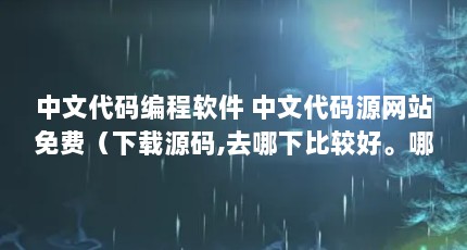 中文代码编程软件 中文代码源网站免费（下载源码,去哪下比较好。哪里比较多,最好是免费的）【免费下载源码、软件下载、中文代码网站】