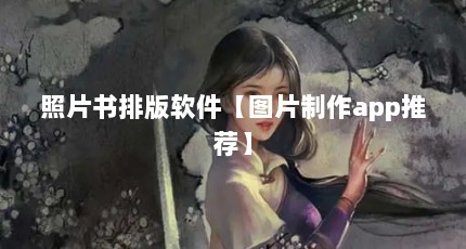 照片书排版软件【图片制作app推荐】