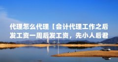代理怎么代理【会计代理工作之后发工资一周后发工资,先小人后君子答看】