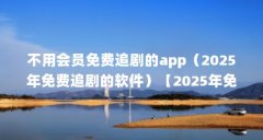 不用会员免费追剧的app(2025年免费追剧的软件)【2025年免费追剧的2个软件】