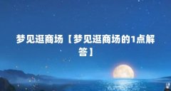 梦见逛商场【梦见逛商场的1点解答】