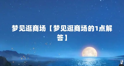 梦见逛商场【梦见逛商场的1点解答】
