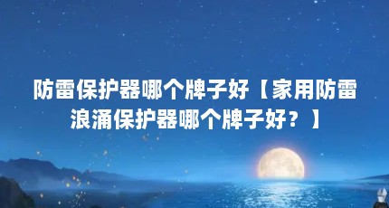 防雷保护器哪个牌子好【家用防雷浪涌保护器哪个牌子好？】