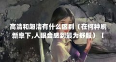 高清和超清有什么区别（在何种刷新率下,人眼会感到最为舒服）【高清和超清
