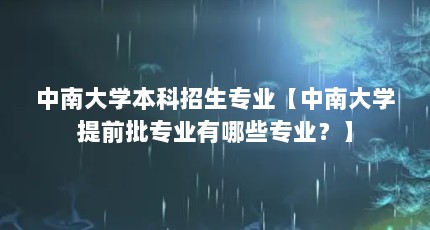 中南大学本科招生专业【中南大学提前批专业有哪些专业？】