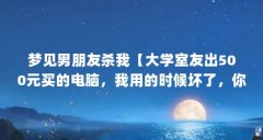 梦见男朋友杀我【大学室友出500元买的电脑，我用的时候坏了，你去修吧】