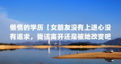 懒惰的学历【女朋友没有上进心没有追求，我该离开还是被她改变吧】