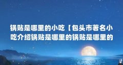 锅贴是哪里的小吃【包头市著名小吃介绍锅贴是哪里的锅贴是哪里的小吃】