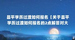 昌平学历过渡如何报名【关于昌平学历过渡如何报名的2点解答对大家有用】