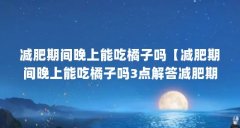 减肥期间晚上能吃橘子吗【减肥期间晚上能吃橘子吗3点解答减肥期间晚上能吃