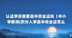认证学历需要高中毕业证吗【中小学教师(积分入学高中毕业证怎么认证】