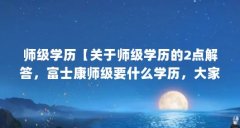 师级学历【关于师级学历的2点解答，富士康师级要什么学历，大家有用】