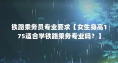 铁路乘务员专业要求【女生身高175适合学铁路乘务专业吗？】