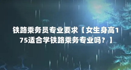 铁路乘务员专业要求【女生身高175适合学铁路乘务专业吗？】