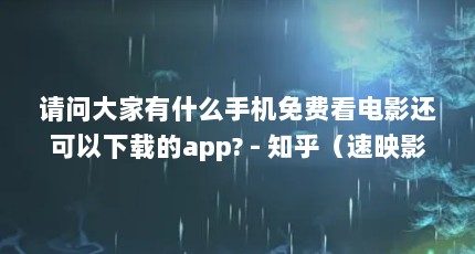 请问大家有什么手机免费看电影还可以下载的app? - 知乎（速映影院官方入口在哪）【速映影院官方入口在哪速映影院官方网站入口在哪里】