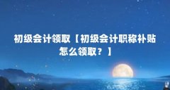 初级会计领取【初级会计职称补贴怎么领取?】