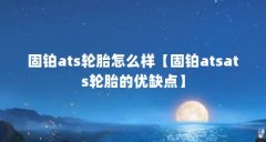 固铂ats轮胎怎么样【固铂atsats轮胎的优缺点】