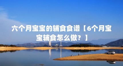 六个月宝宝的辅食食谱【6个月宝宝辅食怎么做？】