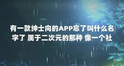 有一款绅士向的APP忘了叫什么名字了 属于二次元的那种 像一个社区一...（哪个动漫网站更新动漫最快最全）【哔哩哔哩哔哩哔哩哔哩哔哩哔哩哔哩哔哩哔哩哔哩哔哩】