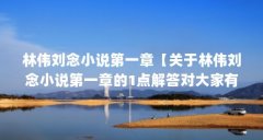 林伟刘念小说第一章【关于林伟刘念小说第一章的1点解答对大家有用】