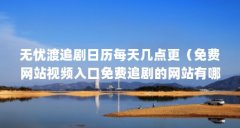 无忧渡追剧日历每天几点更(免费网站视频入口免费追剧的网站有哪些)【uc浏