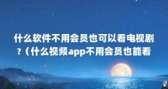 什么软件不用会员也可以看电视剧?(什么视频app不用会员也能看全集?)【不用