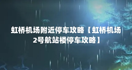 虹桥机场附近停车攻略【虹桥机场2号航站楼停车攻略】