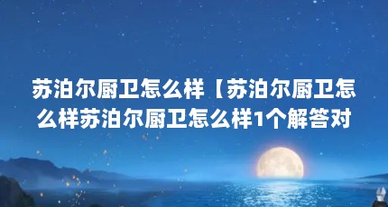 苏泊尔厨卫怎么样【苏泊尔厨卫怎么样苏泊尔厨卫怎么样1个解答对大家有用】