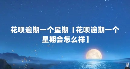 花呗逾期一个星期【花呗逾期一个星期会怎么样】