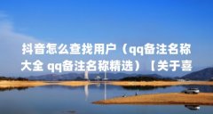 抖音怎么查找用户（qq备注名称大全 qq备注名称精选）【关于喜欢的用户\＂的