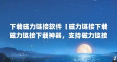 下载磁力链接软件【磁力链接下载磁力链接下载神器，支持磁力链接下载工具】